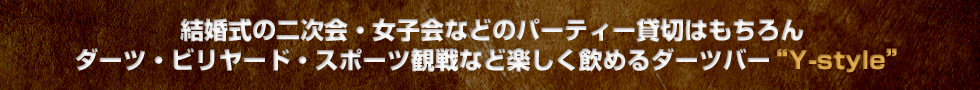結婚式の二次会・女子会などのパーティー貸切はもちろん、
ダーツ・ビリヤード・スポーツ観戦など楽しく飲めるダーツバー